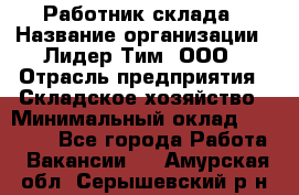 Работник склада › Название организации ­ Лидер Тим, ООО › Отрасль предприятия ­ Складское хозяйство › Минимальный оклад ­ 33 600 - Все города Работа » Вакансии   . Амурская обл.,Серышевский р-н